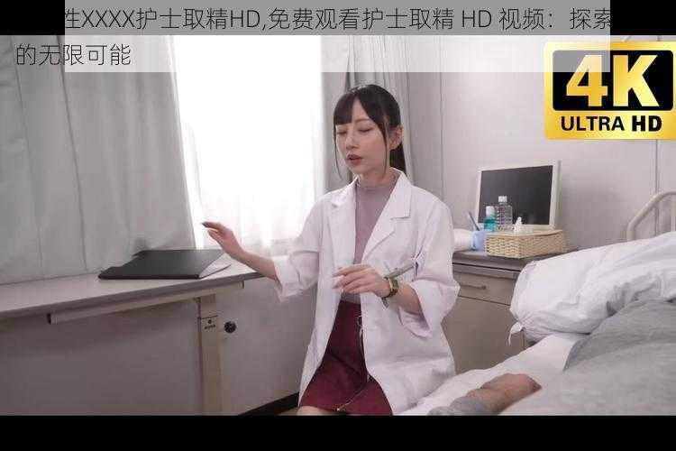 free性XXXX护士取精HD,免费观看护士取精 HD 视频：探索性爱的无限可能