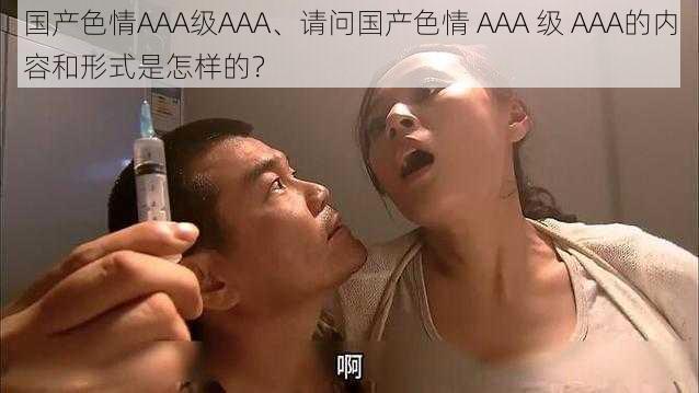 国产色情AAA级AAA、请问国产色情 AAA 级 AAA的内容和形式是怎样的？