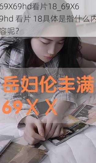 69Χ69hd看片18_69Χ69hd 看片 18具体是指什么内容呢？