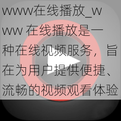 www在线播放_www 在线播放是一种在线视频服务，旨在为用户提供便捷、流畅的视频观看体验