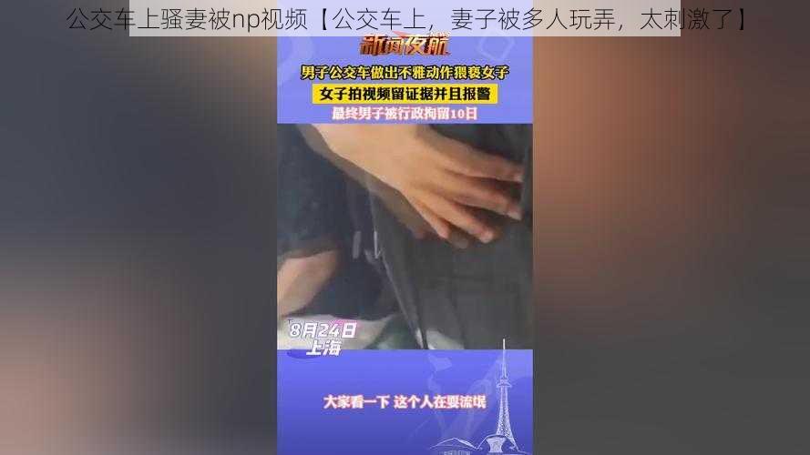 公交车上骚妻被np视频【公交车上，妻子被多人玩弄，太刺激了】