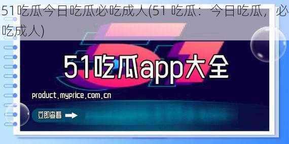 51吃瓜今日吃瓜必吃成人(51 吃瓜：今日吃瓜，必吃成人)