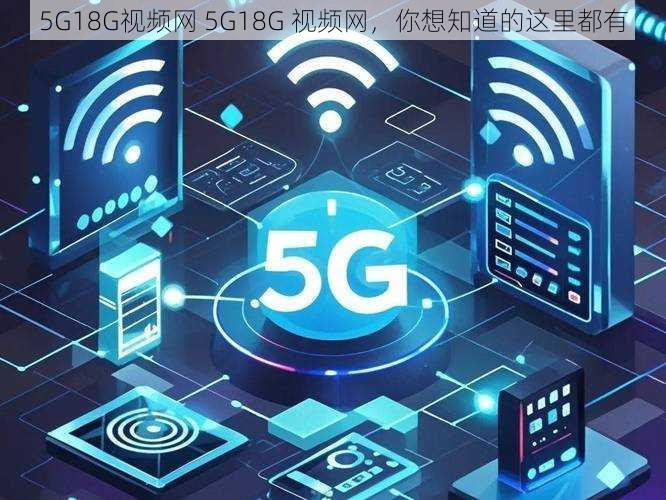 5G18G视频网 5G18G 视频网，你想知道的这里都有