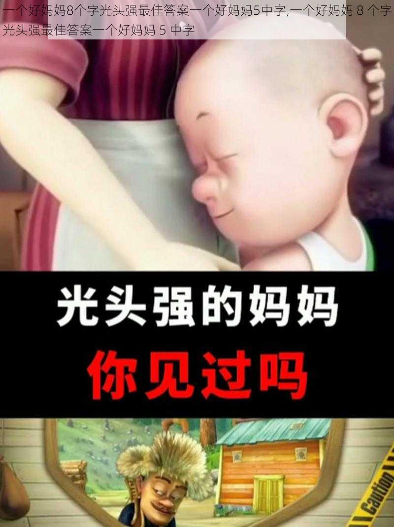 一个好妈妈8个字光头强最佳答案一个好妈妈5中字,一个好妈妈 8 个字光头强最佳答案一个好妈妈 5 中字