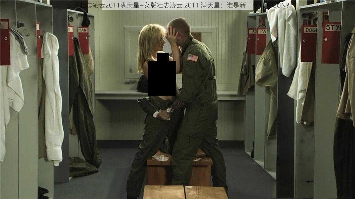 女版壮志凌云2011满天星—女版壮志凌云 2011 满天星：谁是新一代TOP GUN？