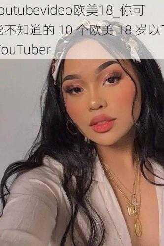 youtubevideo欧美18_你可能不知道的 10 个欧美 18 岁以下 YouTuber