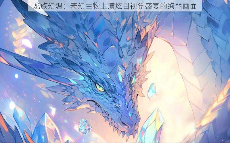 龙族幻想：奇幻生物上演炫目视觉盛宴的绚丽画面