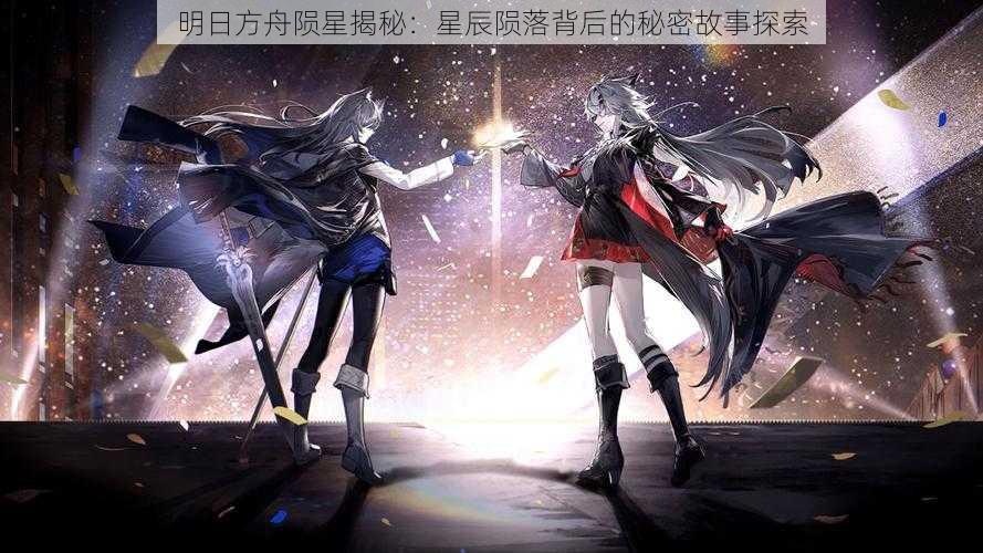 明日方舟陨星揭秘：星辰陨落背后的秘密故事探索