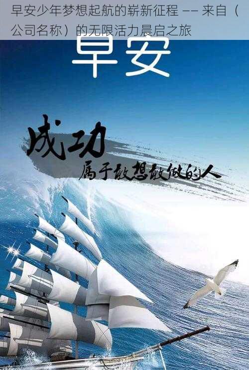 早安少年梦想起航的崭新征程 —— 来自（公司名称）的无限活力晨启之旅