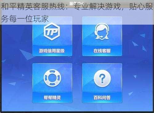 和平精英客服热线：专业解决游戏，贴心服务每一位玩家