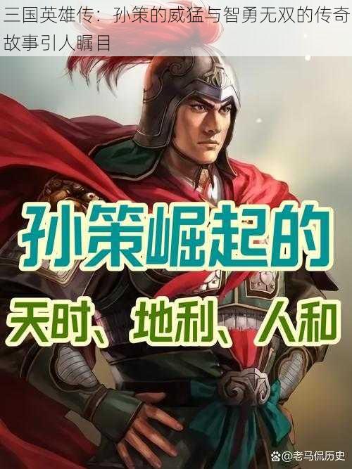 三国英雄传：孙策的威猛与智勇无双的传奇故事引人瞩目