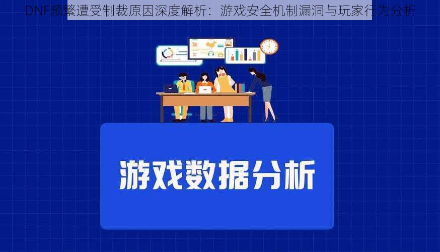 DNF频繁遭受制裁原因深度解析：游戏安全机制漏洞与玩家行为分析