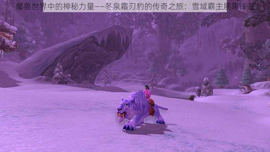 魔兽世界中的神秘力量——冬泉霜刃豹的传奇之旅：雪域霸主展露锋芒