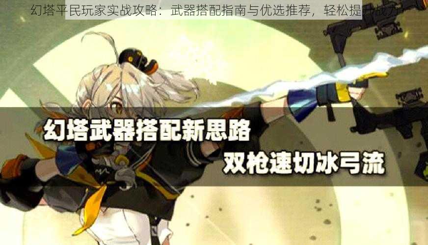 幻塔平民玩家实战攻略：武器搭配指南与优选推荐，轻松提升战力