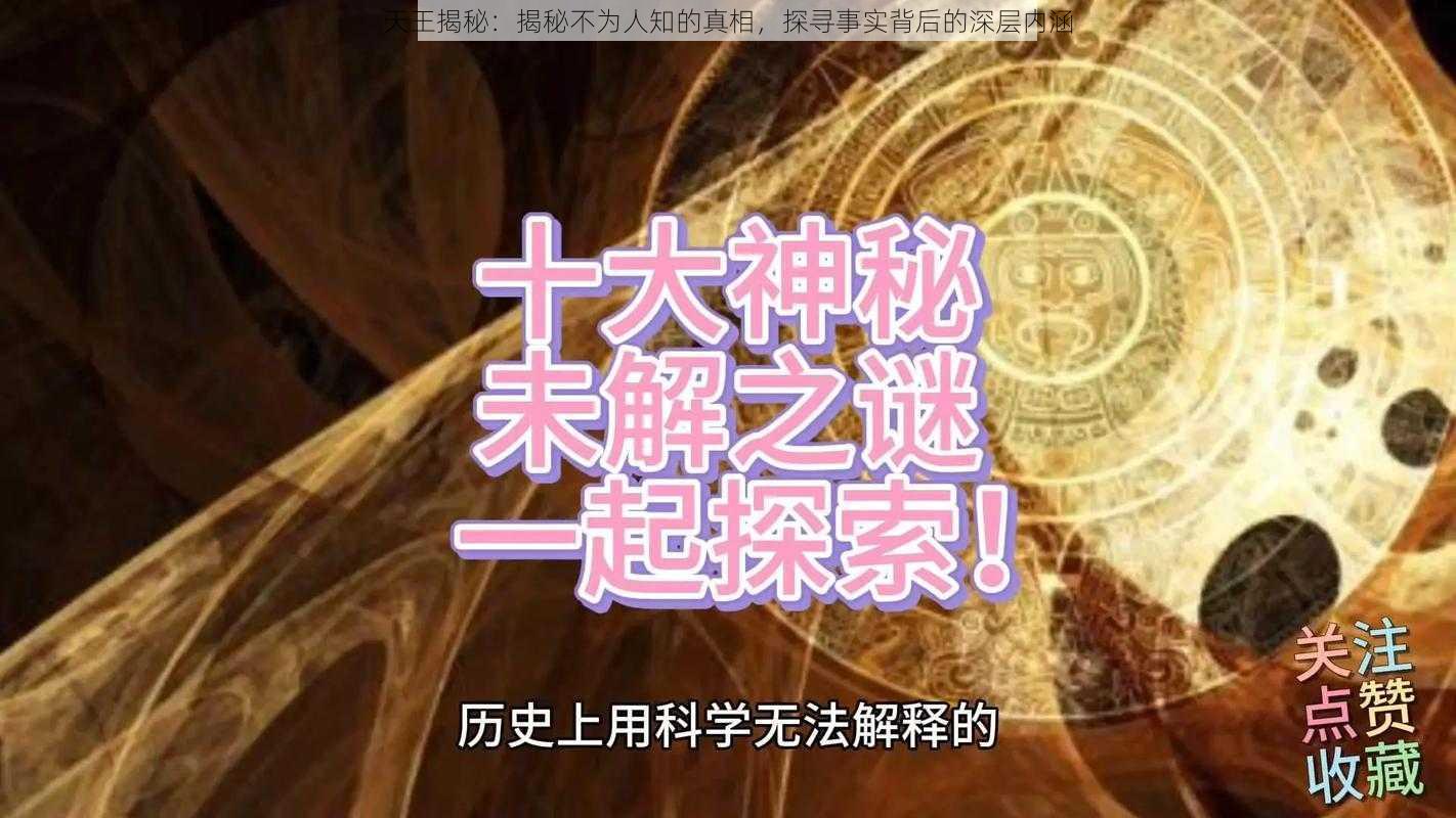 天王揭秘：揭秘不为人知的真相，探寻事实背后的深层内涵